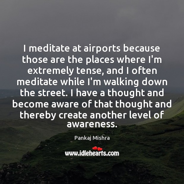 I meditate at airports because those are the places where I’m extremely Pankaj Mishra Picture Quote