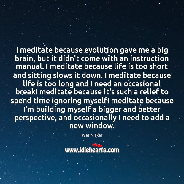 I meditate because evolution gave me a big brain, but it didn’t Life is Too Short Quotes Image