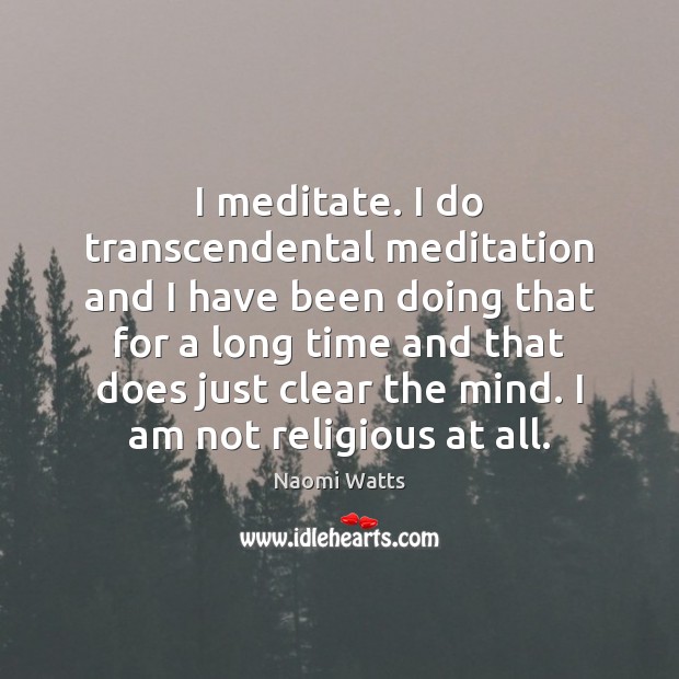 I meditate. I do transcendental meditation and I have been doing that Naomi Watts Picture Quote