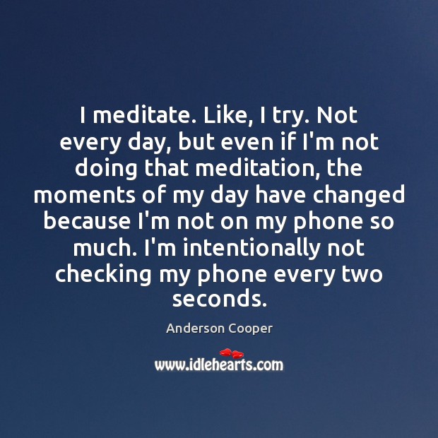 I meditate. Like, I try. Not every day, but even if I’m Anderson Cooper Picture Quote
