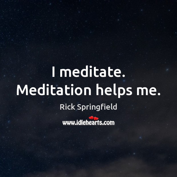 I meditate. Meditation helps me. Rick Springfield Picture Quote