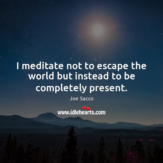 I meditate not to escape the world but instead to be completely present. Image