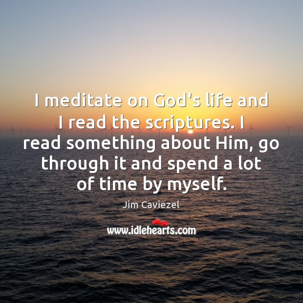 I meditate on God’s life and I read the scriptures. I read Jim Caviezel Picture Quote