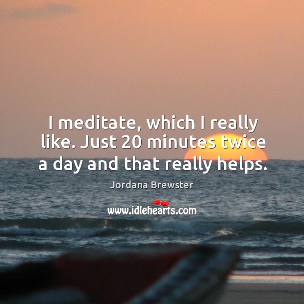 I meditate, which I really like. Just 20 minutes twice a day and that really helps. Jordana Brewster Picture Quote