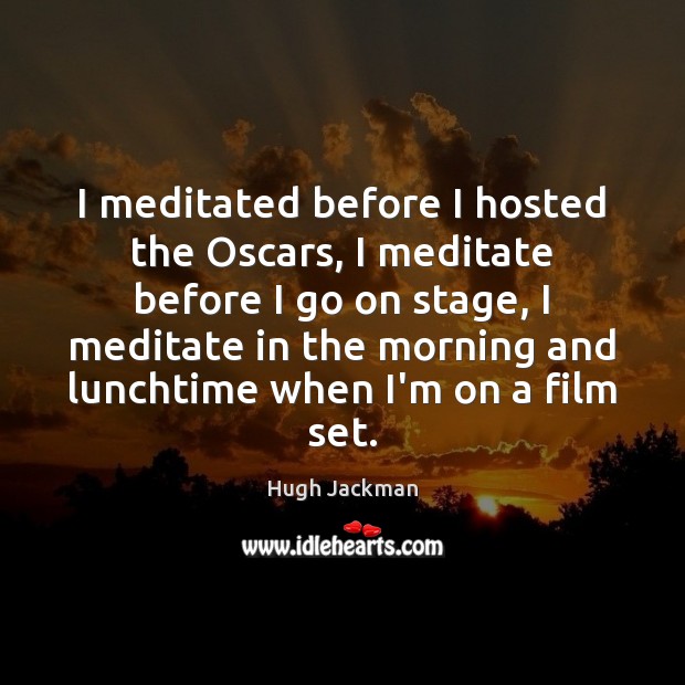 I meditated before I hosted the Oscars, I meditate before I go Hugh Jackman Picture Quote