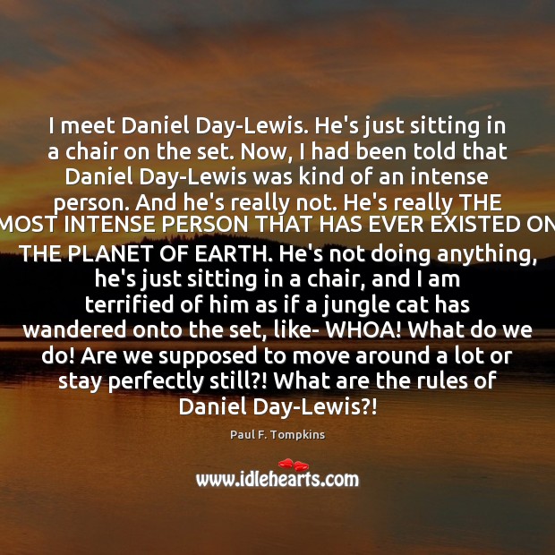 I meet Daniel Day-Lewis. He’s just sitting in a chair on the Paul F. Tompkins Picture Quote
