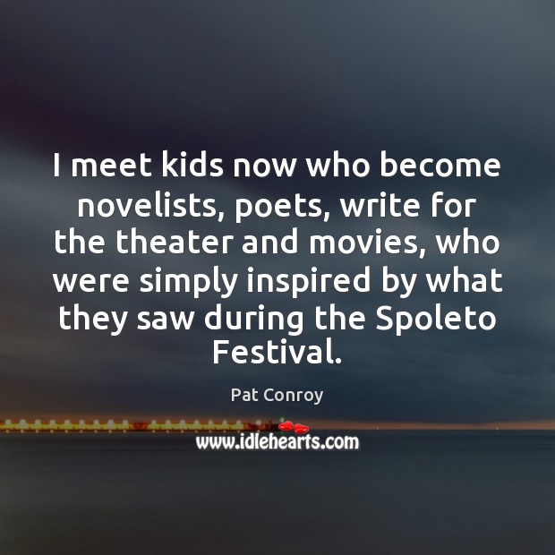 I meet kids now who become novelists, poets, write for the theater Pat Conroy Picture Quote