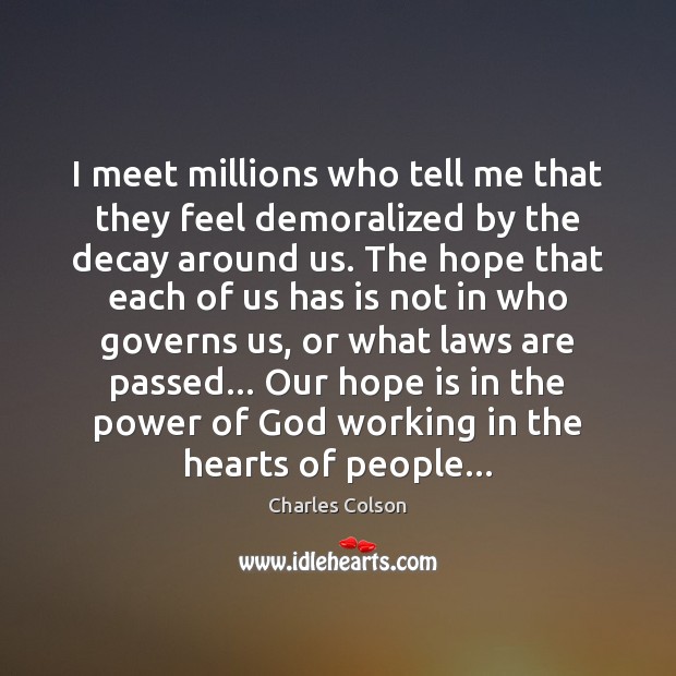I meet millions who tell me that they feel demoralized by the Charles Colson Picture Quote