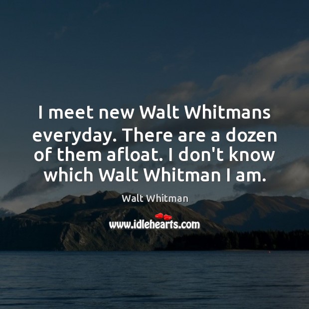 I meet new Walt Whitmans everyday. There are a dozen of them Walt Whitman Picture Quote