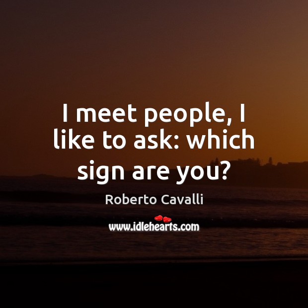I meet people, I like to ask: which sign are you? Roberto Cavalli Picture Quote