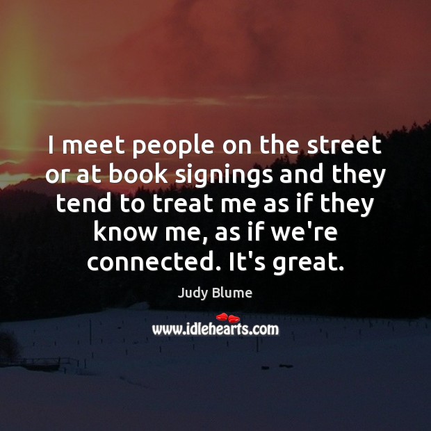 I meet people on the street or at book signings and they Judy Blume Picture Quote
