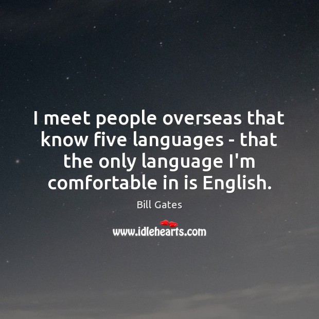 I meet people overseas that know five languages – that the only Image