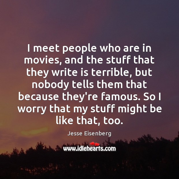 I meet people who are in movies, and the stuff that they Jesse Eisenberg Picture Quote