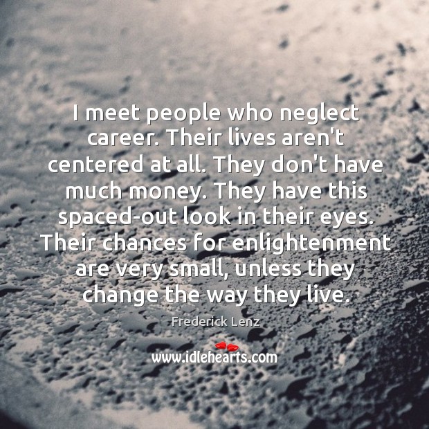 I meet people who neglect career. Their lives aren’t centered at all. Image