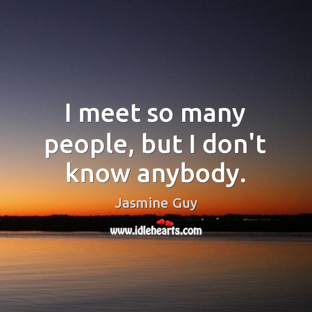 I meet so many people, but I don’t know anybody. Jasmine Guy Picture Quote