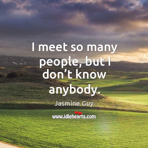I meet so many people, but I don’t know anybody. Jasmine Guy Picture Quote