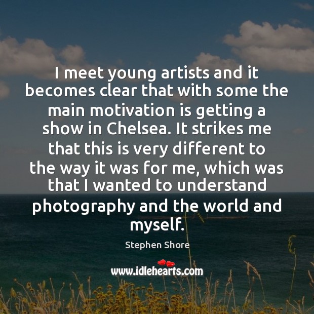 I meet young artists and it becomes clear that with some the Stephen Shore Picture Quote