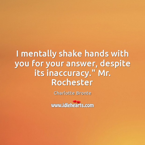 I mentally shake hands with you for your answer, despite its inaccuracy.” Mr. Rochester Charlotte Bronte Picture Quote