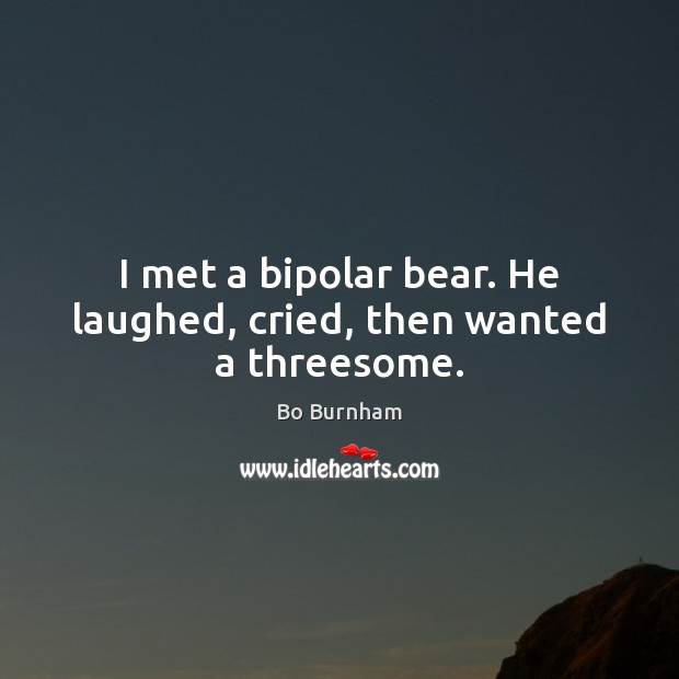 I met a bipolar bear. He laughed, cried, then wanted a threesome. Bo Burnham Picture Quote