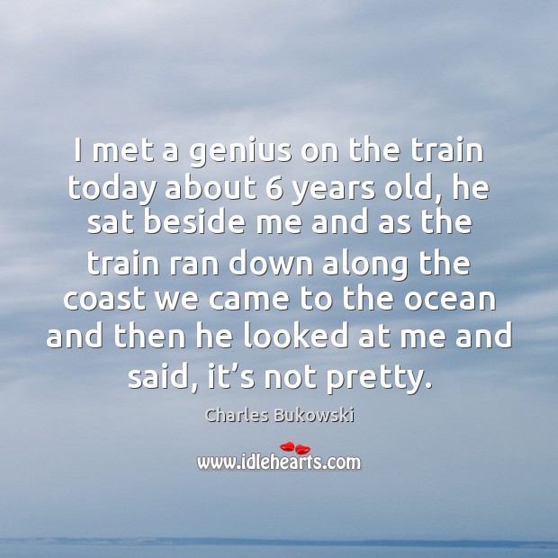I met a genius on the train today about 6 years old, he Charles Bukowski Picture Quote