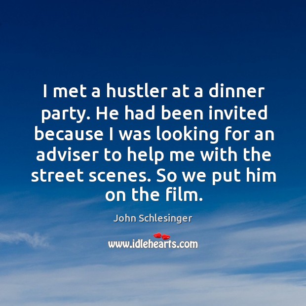 I met a hustler at a dinner party. He had been invited because I was looking for an adviser to help me with the street scenes. John Schlesinger Picture Quote