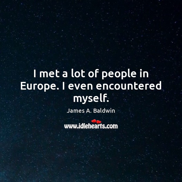 I met a lot of people in Europe. I even encountered myself. James A. Baldwin Picture Quote