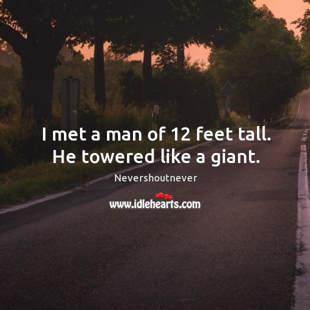I met a man of 12 feet tall. He towered like a giant. Nevershoutnever Picture Quote
