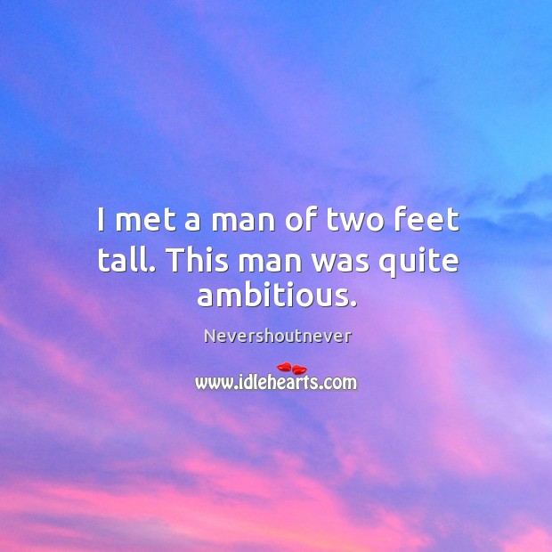 I met a man of two feet tall. This man was quite ambitious. Nevershoutnever Picture Quote