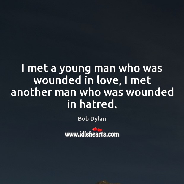 I met a young man who was wounded in love, I met another man who was wounded in hatred. Bob Dylan Picture Quote