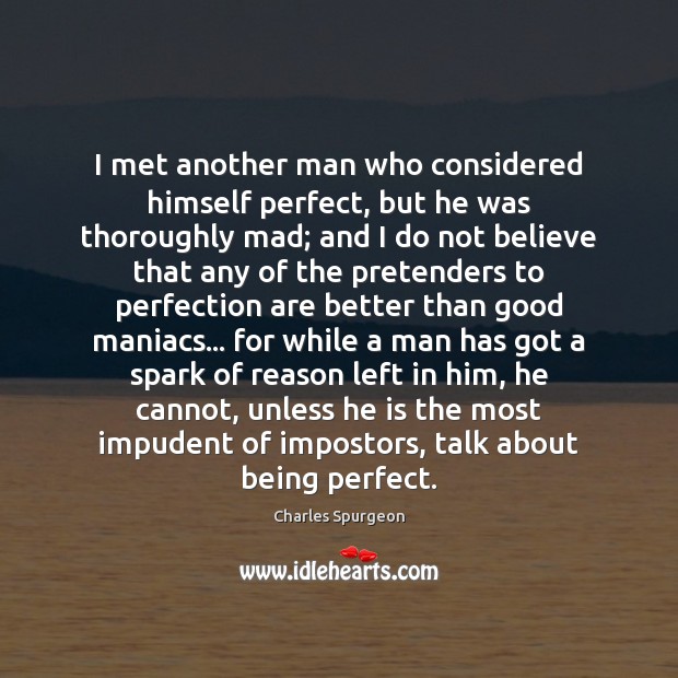 I met another man who considered himself perfect, but he was thoroughly Charles Spurgeon Picture Quote