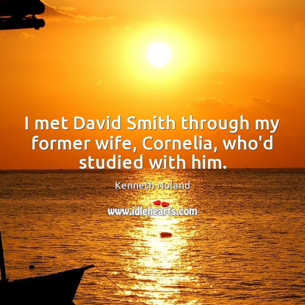 I met David Smith through my former wife, Cornelia, who’d studied with him. Kenneth Noland Picture Quote