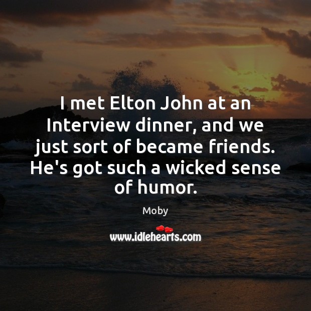 I met Elton John at an Interview dinner, and we just sort Moby Picture Quote