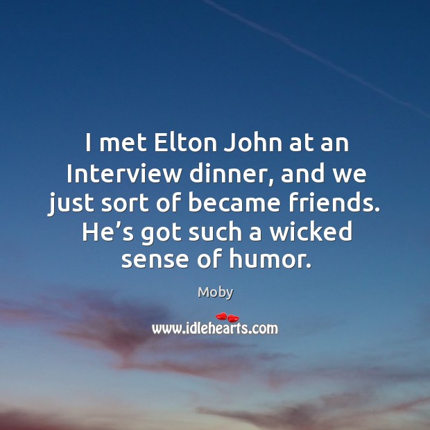 I met elton john at an interview dinner, and we just sort of became friends. He’s got such a wicked sense of humor. Moby Picture Quote