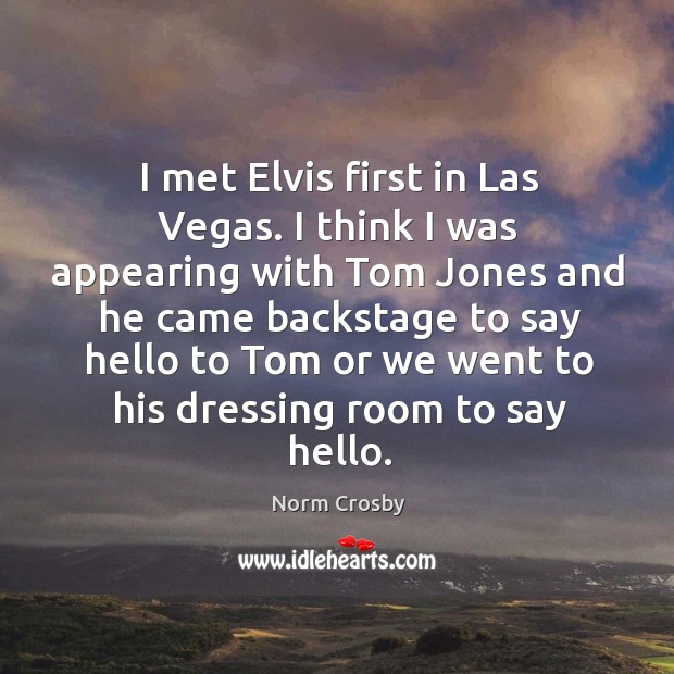 I met elvis first in las vegas. I think I was appearing Norm Crosby Picture Quote