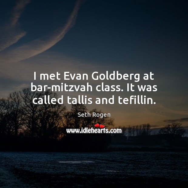 I met Evan Goldberg at bar-mitzvah class. It was called tallis and tefillin. Seth Rogen Picture Quote