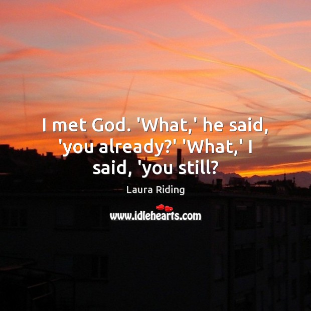 I met God. ‘What,’ he said, ‘you already?’ ‘What,’ I said, ‘you still? Laura Riding Picture Quote