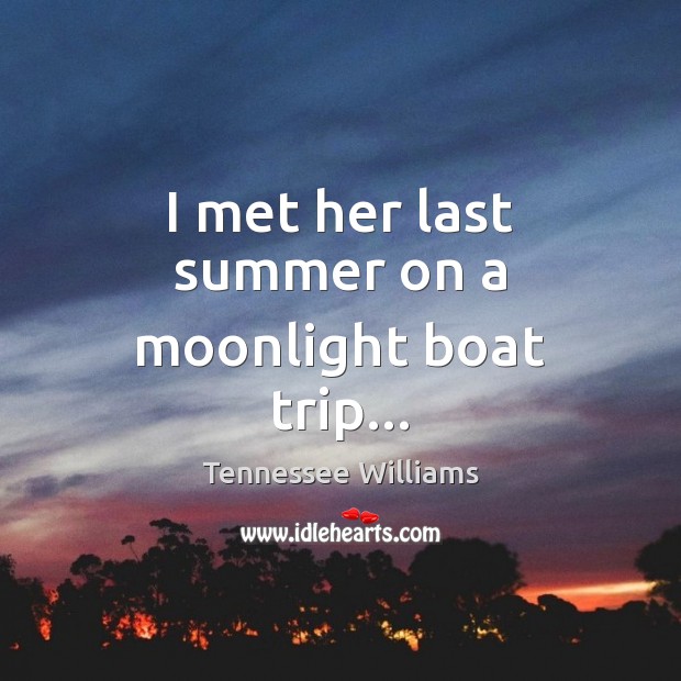 I met her last summer on a moonlight boat trip… Tennessee Williams Picture Quote