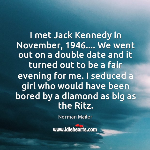 I met Jack Kennedy in November, 1946…. We went out on a double Norman Mailer Picture Quote