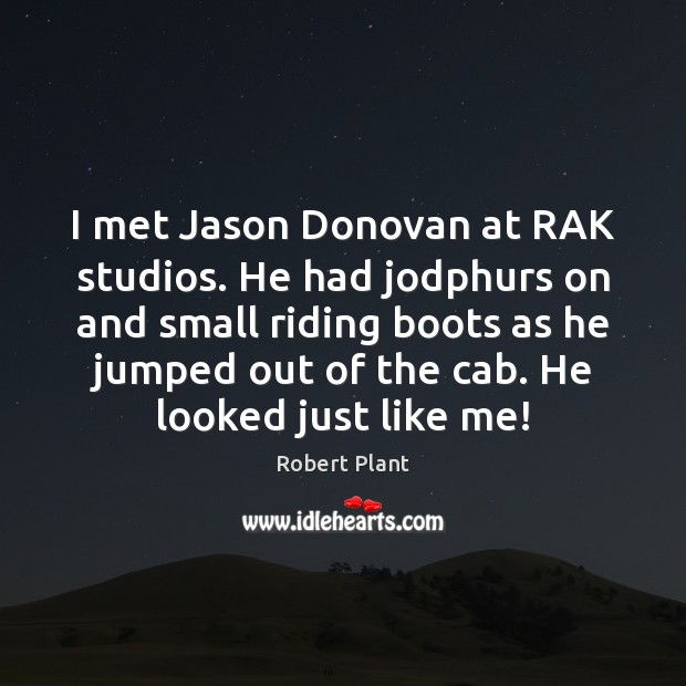 I met Jason Donovan at RAK studios. He had jodphurs on and Robert Plant Picture Quote