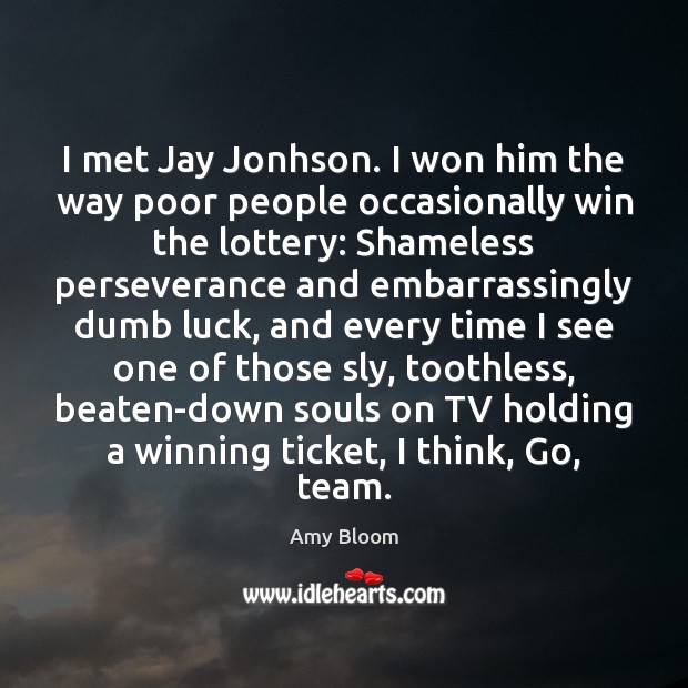 I met Jay Jonhson. I won him the way poor people occasionally Amy Bloom Picture Quote