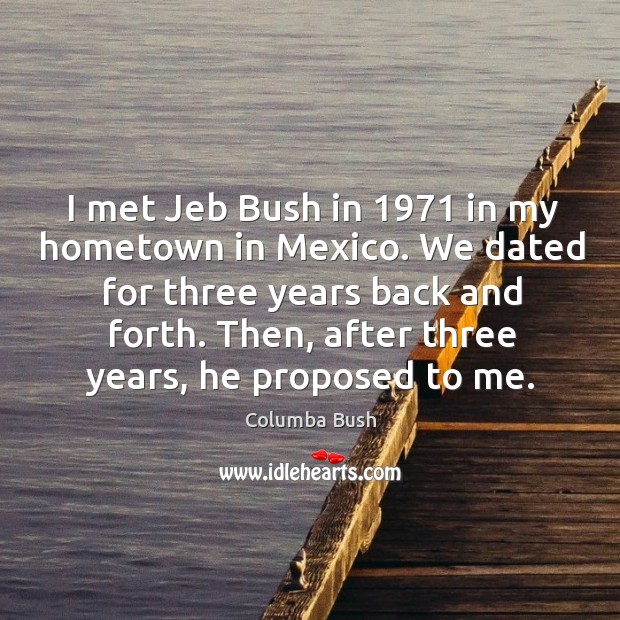 I met jeb bush in 1971 in my hometown in mexico. We dated for three years back and forth. Columba Bush Picture Quote