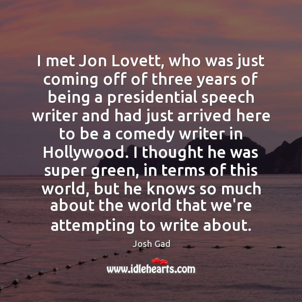 I met Jon Lovett, who was just coming off of three years Josh Gad Picture Quote