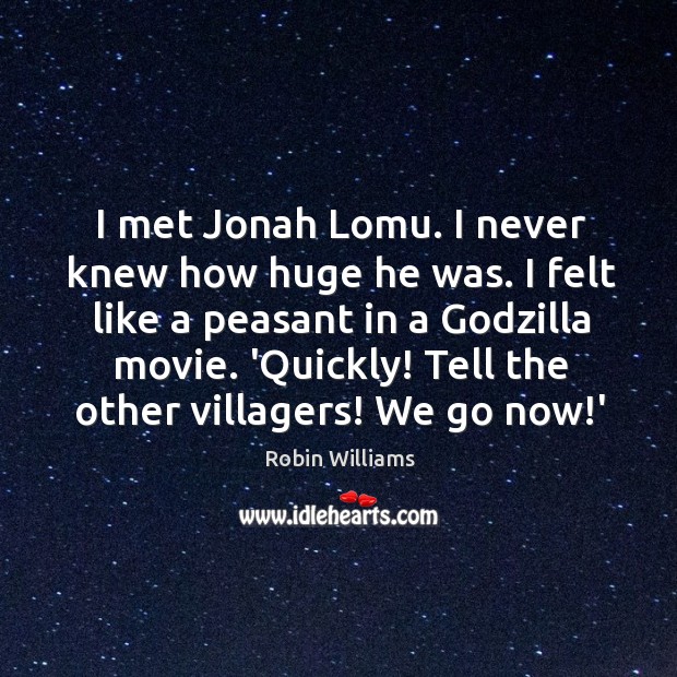 I met Jonah Lomu. I never knew how huge he was. I Robin Williams Picture Quote