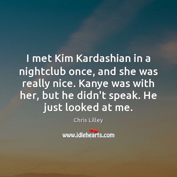 I met Kim Kardashian in a nightclub once, and she was really Chris Lilley Picture Quote