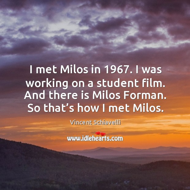 I met milos in 1967. I was working on a student film. And there is milos forman. So that’s how I met milos. Image