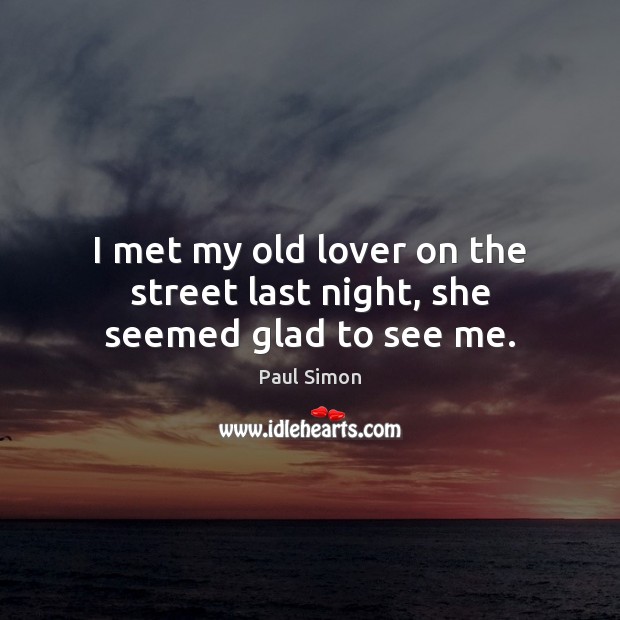 I met my old lover on the street last night, she seemed glad to see me. Image