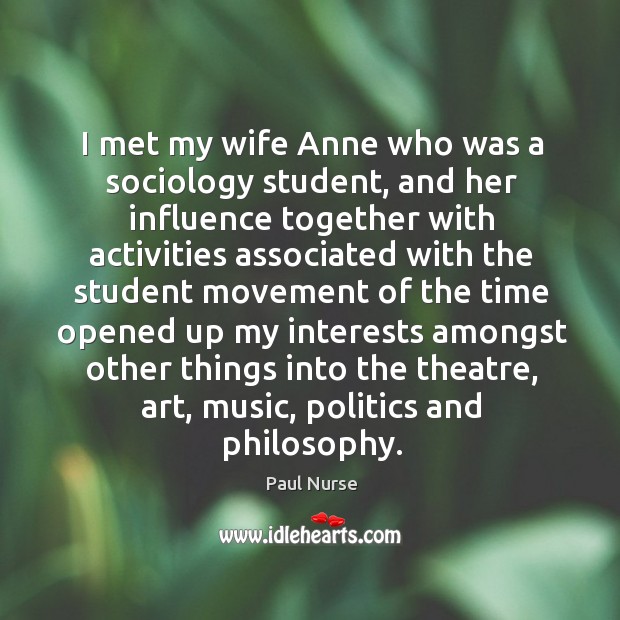 I met my wife anne who was a sociology student, and her influence together with activities Paul Nurse Picture Quote