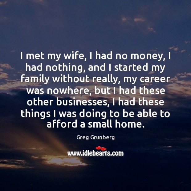 I met my wife, I had no money, I had nothing, and Greg Grunberg Picture Quote