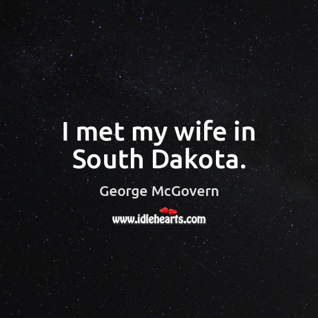 I met my wife in South Dakota. George McGovern Picture Quote