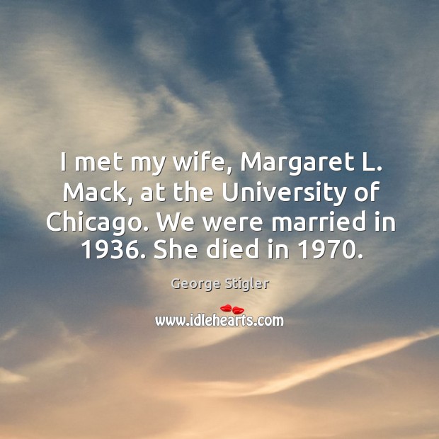 I met my wife, margaret l. Mack, at the university of chicago. We were married in 1936. She died in 1970. George Stigler Picture Quote